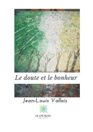 Title: Le doute et le bonheur: Recueil de poèmes, Author: Jean-Louis Vallois