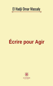 Title: Écrire pour Agir: Chroniques sur l'actualité politique et sociale du Sénégal, Author: El Hadji Omar Massaly