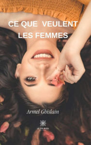 Title: Ce que veulent les femmes: Recueil, Author: Armel Ghislain