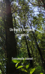 Title: Un éveil à la source en poésie: Recueil, Author: Emmanuelle Laurent