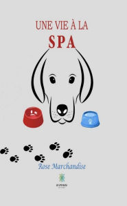 Title: Une vie à la SPA: Histoire d'animaux, Author: Rose Marchandise