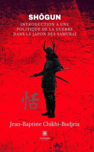 Title: Sho?gun: Introduction a` une politique de la guerre dans le Japon des samurai?, Author: Jean-Baptiste Chikhi-Budjeia