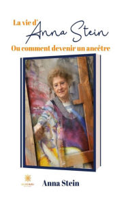 Title: La vie d'Anna Stein: Ou comment devenir un ancêtre, Author: Anna Stein