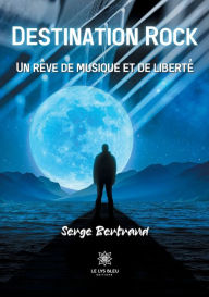 Title: Destination Rock: Un rêve de musique et de liberté, Author: Bertrand Serge