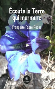 Title: Écoute la Terre qui murmure: Essai, Author: Françoise Fabre Rodes