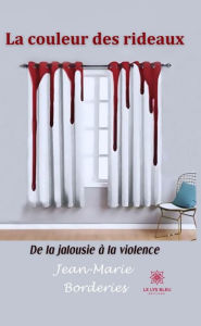 Title: La couleur des rideaux: De la jalousie à la violence, Author: Jean-Marie Borderies