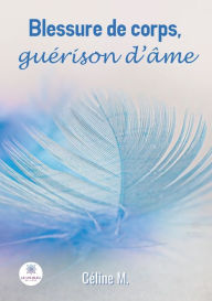 Title: Blessure de corps, guérison d'âme, Author: M. Céline