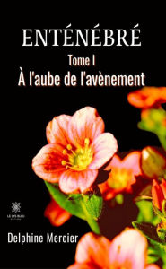 Title: Enténébré - Tome 1: À l'aube de l'avènement, Author: Delphine Mercier