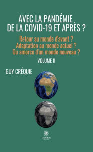 Title: Avec la pandémie de la Covid-19 et après ? - Volume 2: Retour au monde d'avant ? Adaptation au monde actuel ? Ou amorce d'un monde nouveau ?, Author: Guy Créquie