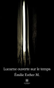Title: Lucarne ouverte sur le temps, Author: Esther M. Émilie