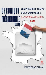 Title: Chronique présidentielle - Tome 1: Les premiers temps de la campagne : septembre à décembre 2021, Author: Frédéric Duval