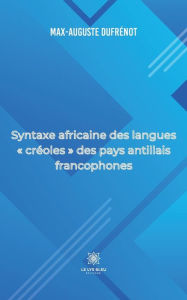 Title: Syntaxe africaine des langues créoles des pays antillais francophones, Author: Dufrénot Max-Auguste