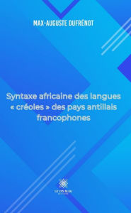 Title: Syntaxe africaine des langues « créoles » des pays antillais francophones, Author: Max-Auguste Dufrénot