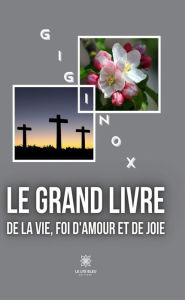 Title: Le grand livre de la vie, foi d'amour et de joie: Essai, Author: Giginox