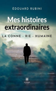 Title: Mes histoires extraordinaires: La conne - rie - humaine, Author: Édouard Rubini