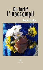 Title: Du furtif l'inaccompli: Recueil, Author: Lucie Cador