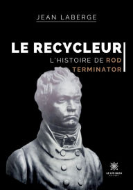 Title: Le Recycleur: L'histoire de Rod Terminator, Author: Jean Laberge