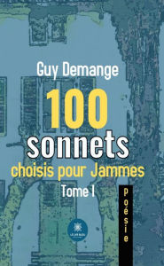 Title: 100 sonnets choisis pour Jammes - Tome 1, Author: Guy Demange