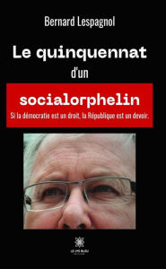 Title: Le quinquennat d'un socialorphelin, Author: Bernard Lespagnol