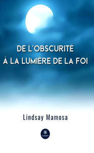 Title: De l'obscurité à la lumière de la foi, Author: Lindsay Mamosa