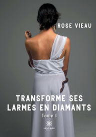 Title: Transforme ses larmes en diamants: Tome I, Author: Rose Vieau
