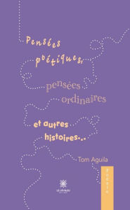 Title: Pensées poétiques, pensées ordinaires et autres histoires., Author: Tom Aguila