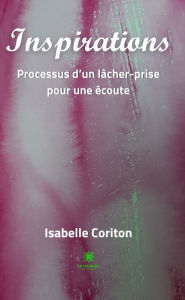 Title: Inspirations: Processus d'un lâcher-prise pour une écoute, Author: Isabelle Coriton