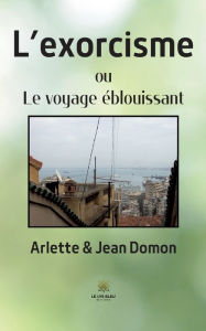Title: L'exorcisme: ou Le voyage éblouissant, Author: Arlette et Jean Domon