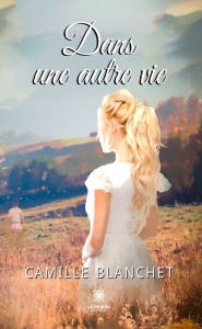 Title: Dans une autre vie, Author: Camille Blanchet