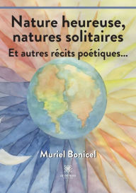 Title: Nature heureuse, natures solitaires: Et autres récits poétiques..., Author: Muriel Bonicel