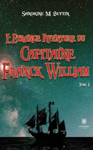 Title: L'étrange aventure du Capitaine Franck William - Tome 1, Author: Sandrine M. Buttin