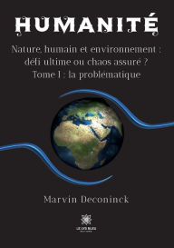 Title: Humanité: Nature, humain et environnement :défi ultime ou chaos assuré ? Tome I : la problématique, Author: Marvin Deconinck