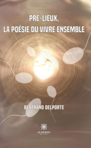 Title: Pré-lieux, la poésie du vivre ensemble, Author: Bertrand Delporte