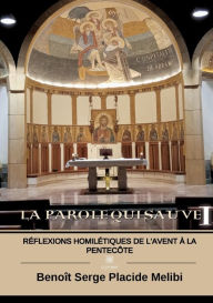Title: La Parole qui sauve I: Réflexions homilétiques de l'Avent à la Pentecôte, Author: Benoît Serge Placide Melibi