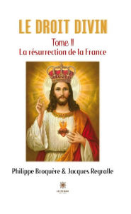 Title: Le Droit Divin - Tome 2: La résurrection de la France, Author: Jacques Regralle