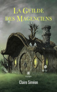 Title: La Guilde des Magenciens, Author: Claire Siméon