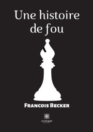 Title: Une histoire de fou, Author: Francois Becker