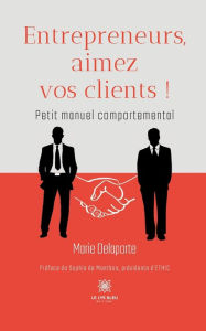 Title: Entrepreneurs, aimez vos clients !: Petit manuel comportemental, Author: Marie Delaporte