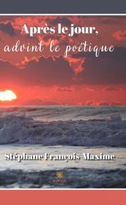 Title: Après le jour, advint le poétique, Author: Stéphane François-Maxime