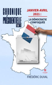 Title: Chronique présidentielle - Tome 2: Janvier-avril 2021 : La démocratie confisquée, Author: Frédéric Duval