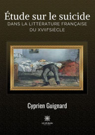 Title: Étude sur le suicide dans la littérature française du XVIIIe siècle, Author: Cyprien Guignard
