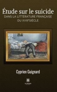 Title: Étude sur le suicide dans la littérature française du XVIIIe siècle, Author: Cyprien Guignard