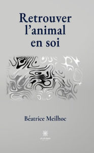 Title: Retrouver l'animal en soi, Author: Béatrice Meilhoc