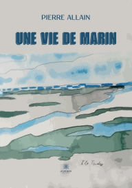 Title: Une vie de marin, Author: Pierre ALLAIN