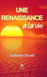 Title: Une renaissance à la vie, Author: Isabelle Druet