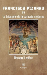 Title: Francisco Pizarro: ou Le triomphe de la barbarie moderne, Author: Leclère Bernard