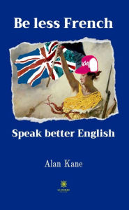 Title: Be less French: Speak better English, Author: Alan Kane