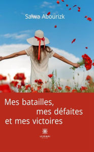 Title: Mes batailles, mes défaites et mes victoires, Author: Salwa Abourizk