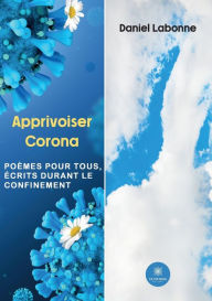 Title: Apprivoiser Corona: Poèmes pour tous, écrits durant le confinement, Author: Daniel Labonne