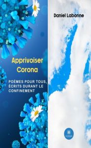 Title: Apprivoiser Corona: Poèmes pour tous, écrits durant le confinement, Author: Daniel Labonne